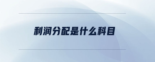 利潤分配是什么科目 利潤分配是什么科目