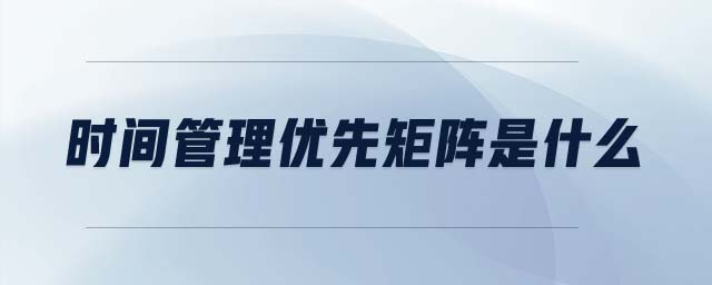 時(shí)間管理優(yōu)先矩陣是什么 時(shí)間管理優(yōu)先矩陣是什么