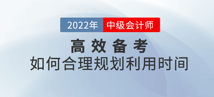 備考2022年中級(jí)會(huì)計(jì)師考試如何合理規(guī)劃利用時(shí)間？