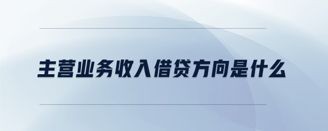 主營業(yè)務收入借貸方向是什么 主營業(yè)務收入借貸方向是什么