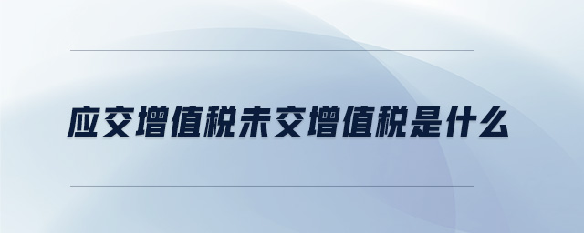 應(yīng)交增值稅未交增值稅是什么