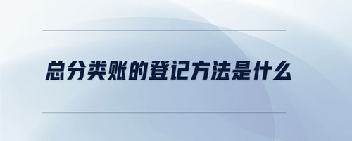 總分類賬的登記方法是什么 總分類賬的登記方法是什么