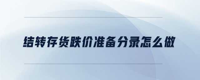 結(jié)轉(zhuǎn)存貨跌價準(zhǔn)備分錄怎么做