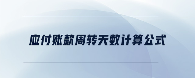 應(yīng)付賬款周轉(zhuǎn)天數(shù)計(jì)算公式 應(yīng)付賬款周轉(zhuǎn)天數(shù)計(jì)算公式