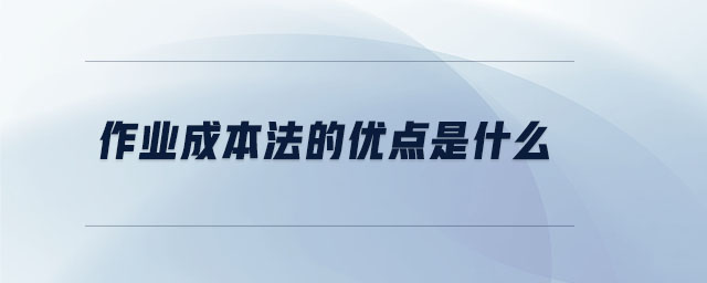 作業(yè)成本法的優(yōu)點(diǎn)是什么