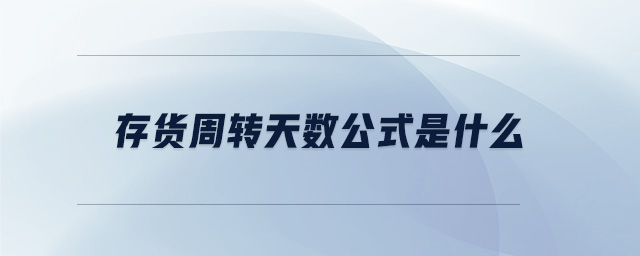 存貨周轉(zhuǎn)天數(shù)公式是什么 存貨周轉(zhuǎn)天數(shù)公式是什么