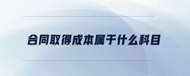合同取得成本屬于什么科目