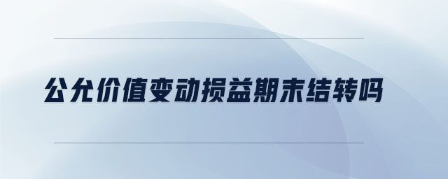 公允價值變動損益期末結(jié)轉(zhuǎn)嗎