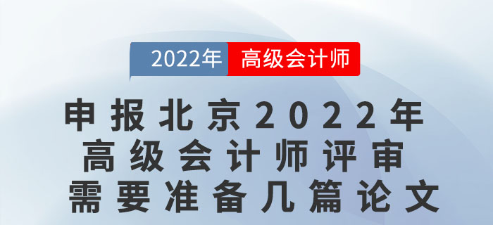 申報(bào)北京2022年度高級(jí)會(huì)計(jì)師評(píng)審需要準(zhǔn)備幾篇論文？