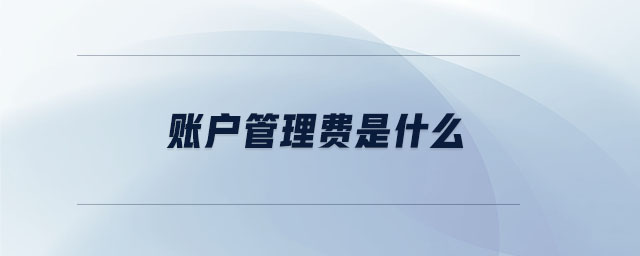 賬戶管理費(fèi)是什么 賬戶管理費(fèi)是什么