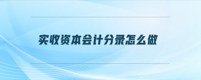 實(shí)收資本會(huì)計(jì)分錄怎么做
