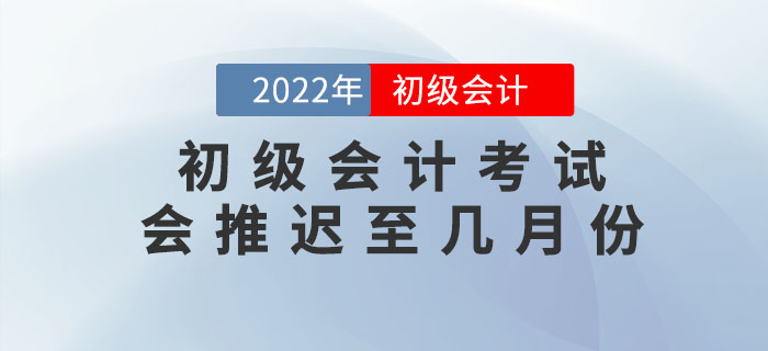 上海市青浦區(qū)高考延期至7月份，2022年初級會計考試會推遲至幾月份？