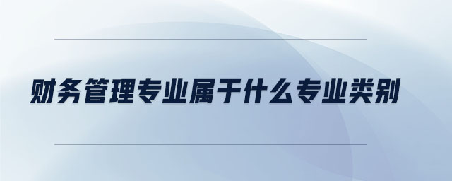 財(cái)務(wù)管理專業(yè)屬于什么專業(yè)類別