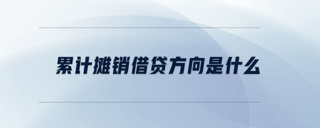 累計(jì)攤銷借貸方向是什么 累計(jì)攤銷借貸方向是什么
