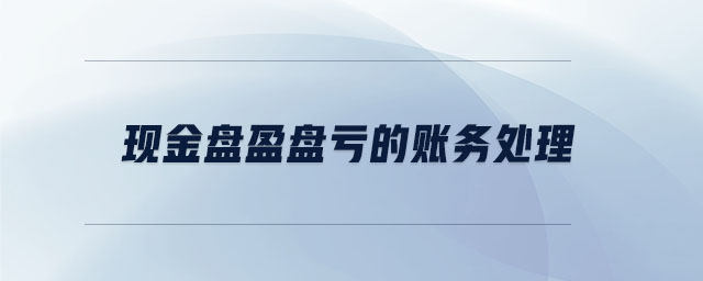 現(xiàn)金盤盈盤虧的賬務(wù)處理 現(xiàn)金盤盈盤虧的賬務(wù)處理