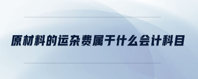 原材料的運(yùn)雜費(fèi)屬于什么會(huì)計(jì)科目