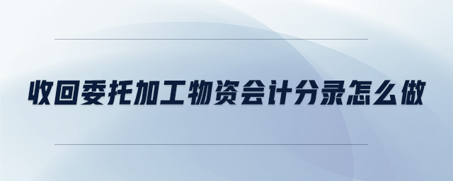 收回委托加工物資會計分錄怎么做