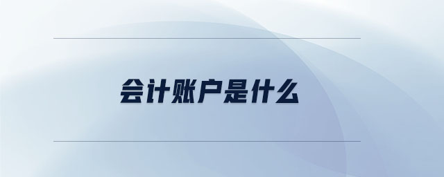 會(huì)計(jì)賬戶是什么 會(huì)計(jì)賬戶是什么
