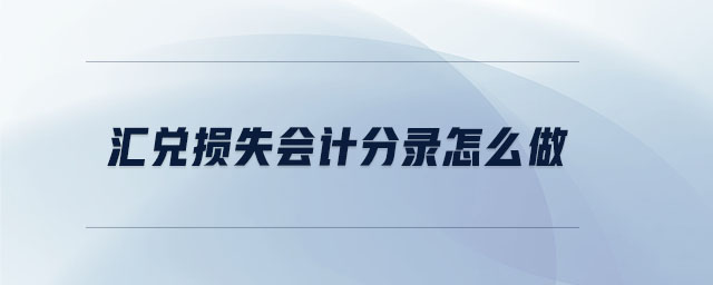 匯兌損失會計分錄怎么做 匯兌損失會計分錄怎么做