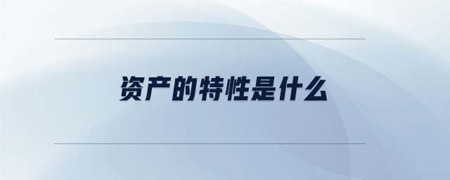 資產(chǎn)的特性是什么 資產(chǎn)的特性是什么