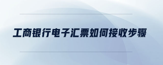 工商銀行電子匯票如何接收步驟 工商銀行電子匯票如何接收步驟