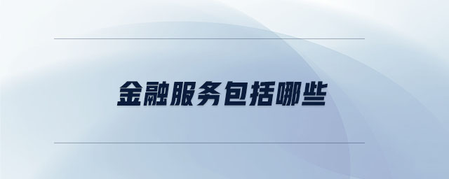 金融服務(wù)包括哪些 金融服務(wù)包括哪些
