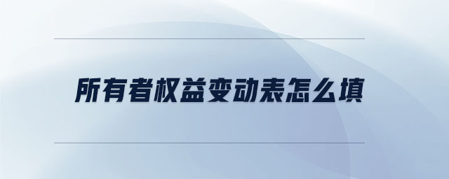 所有者權(quán)益變動表怎么填 所有者權(quán)益變動表怎么填