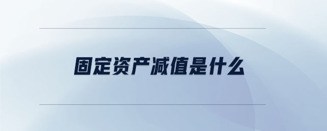 固定資產(chǎn)減值是什么 固定資產(chǎn)減值是什么