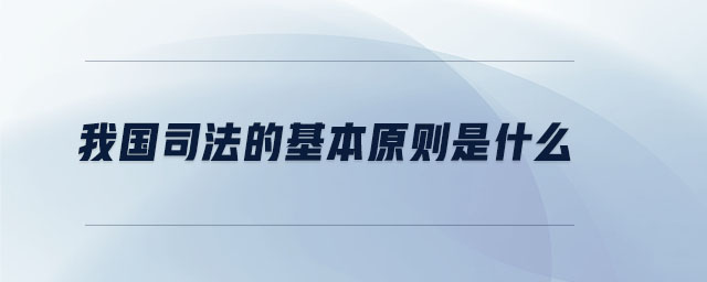 我國司法的基本原則是什么