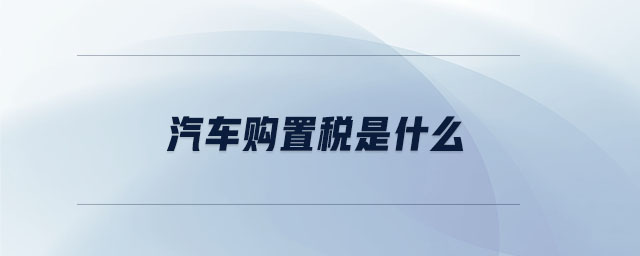 汽車購置稅是什么 汽車購置稅是什么
