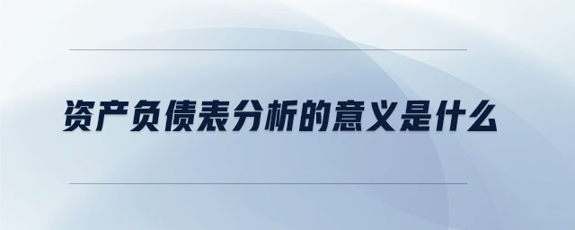 資產(chǎn)負(fù)債表分析的意義是什么