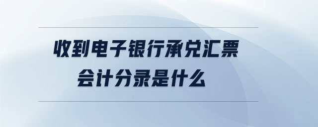 收到電子銀行承兌匯票會(huì)計(jì)分錄是什么