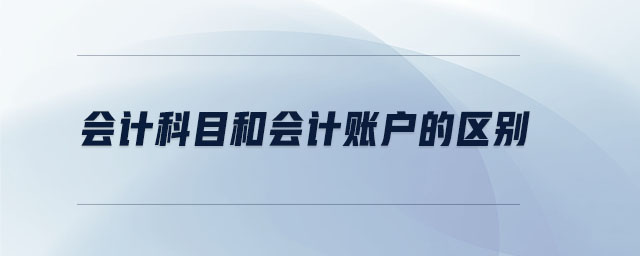 會計科目和會計賬戶的區(qū)別