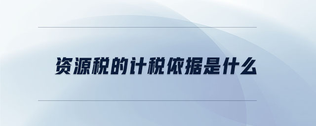 資源稅的計稅依據(jù)是什么