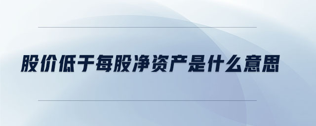股價低于每股凈資產(chǎn)是什么意思