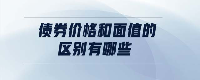債券價(jià)格和面值的區(qū)別有哪些