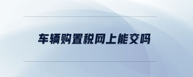 車(chē)輛購(gòu)置稅網(wǎng)上能交嗎