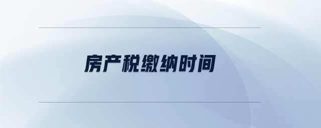 房產(chǎn)稅繳納時間 房產(chǎn)稅繳納時間