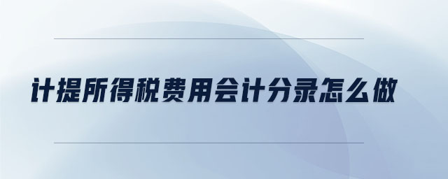 計提所得稅費用會計分錄怎么做 計提所得稅費用會計分錄怎么做