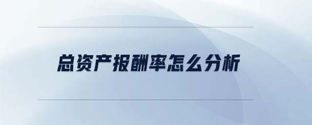 總資產(chǎn)報(bào)酬率怎么分析 總資產(chǎn)報(bào)酬率怎么分析