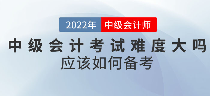 2022年中級會計考試難度大嗎？應該如何備考？