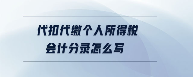 代扣代繳個(gè)人所得稅會(huì)計(jì)分錄怎么寫(xiě) 代扣代繳個(gè)人所得稅會(huì)計(jì)分錄怎么寫(xiě)