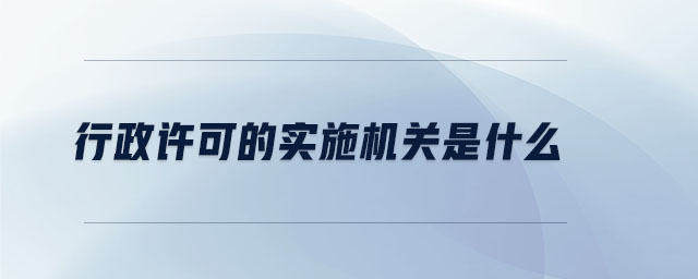 行政許可的實施機關是什么