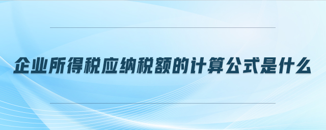 企業(yè)所得稅應納稅額的計算公式是什么 企業(yè)所得稅應納稅額的計算公式是什么
