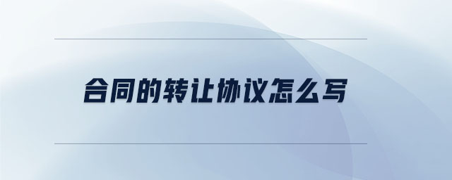 合同的轉(zhuǎn)讓協(xié)議怎么寫