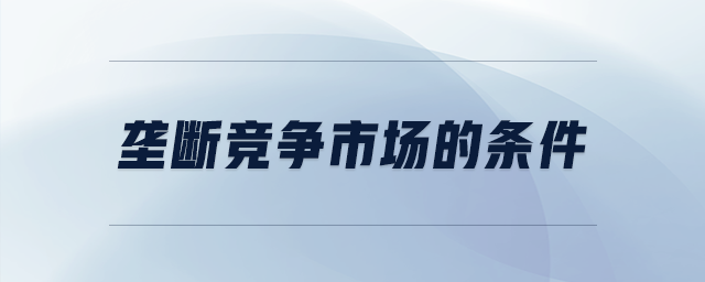 壟斷競(jìng)爭(zhēng)市場(chǎng)的條件