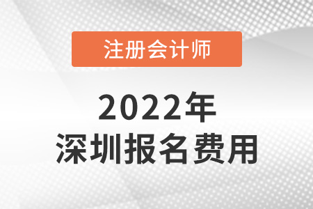 2022年深圳注冊(cè)會(huì)計(jì)師報(bào)名費(fèi)用