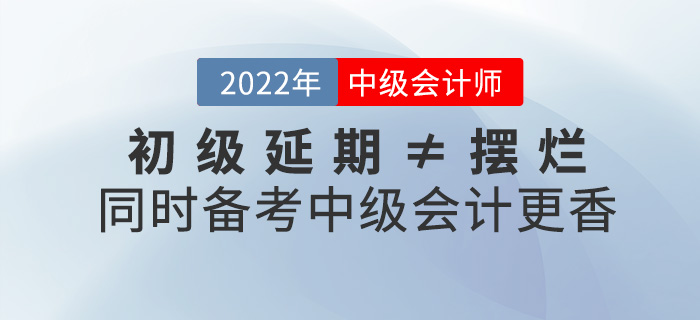 初級延期≠擺爛，同時備考2022中級會計師不香嗎？