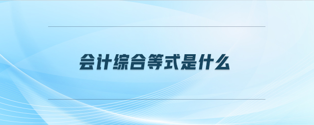 會計綜合等式是什么 會計綜合等式是什么