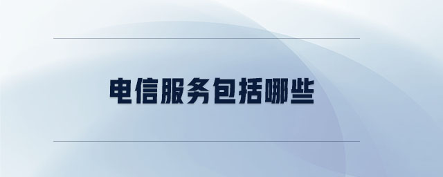 電信服務(wù)包括哪些 電信服務(wù)包括哪些